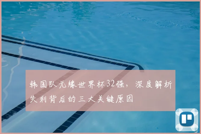 韩国队无缘世界杯32强，深度解析失利背后的三大关键原因