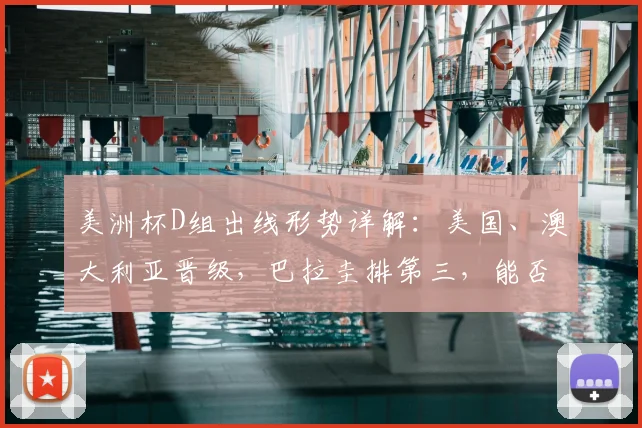 美洲杯D组出线形势详解:美国、澳大利亚晋级,巴拉圭排第三,能否出线看这些规则