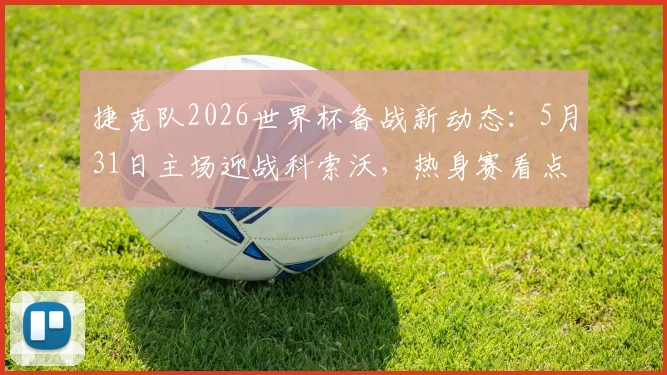 捷克队2026世界杯备战新动态:5月31日主场迎战科索沃,热身赛看点与赛前分析