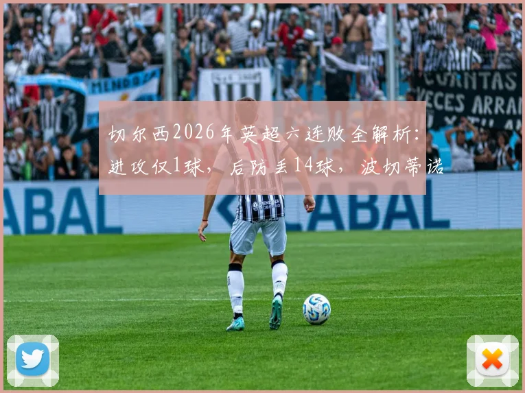 切尔西2026年英超六连败全解析:进攻仅1球,后防丢14球,波切蒂诺如何扭转困局?