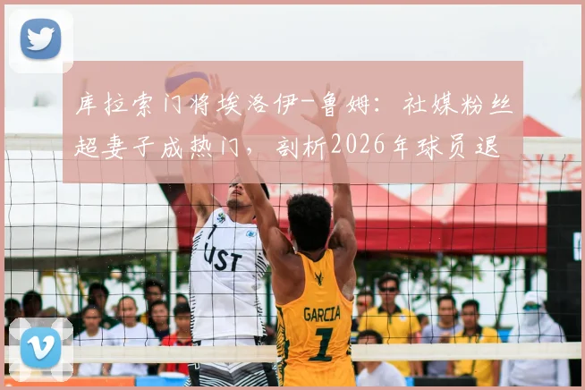 库拉索门将埃洛伊-鲁姆:社媒粉丝超妻子成热门,剖析2026年球员退役转型新思路