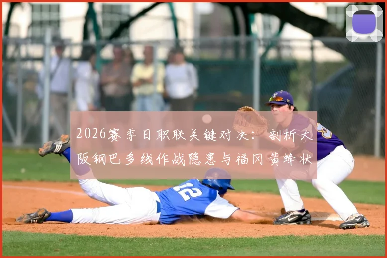 2026赛季日职联关键对决:剖析大阪钢巴多线作战隐患与福冈黄蜂状态回暖的深层原因