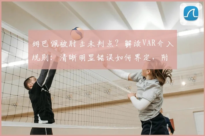 姆巴佩被肘击未判点？解读VAR介入规则：清晰明显错误如何界定，附2026新规前瞻