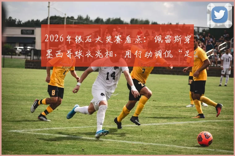 2026年银石大奖赛看点:佩雷斯穿墨西哥球衣亮相,用行动调侃“足球今年不回家”