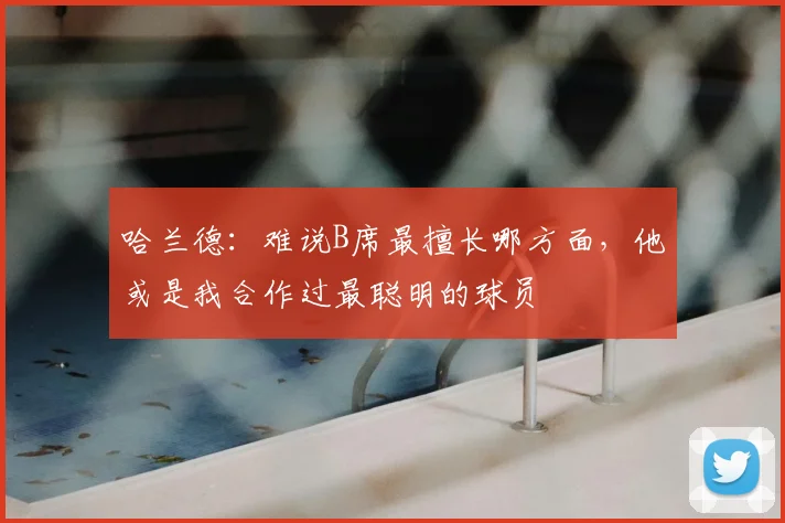 哈兰德:难说B席最擅长哪方面,他或是我合作过最聪明的球员
