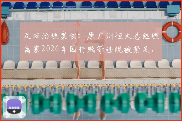 足坛治理案例：原广州恒大总经理高寒2026年因行贿等违规被禁足，对俱乐部管理有何警示？