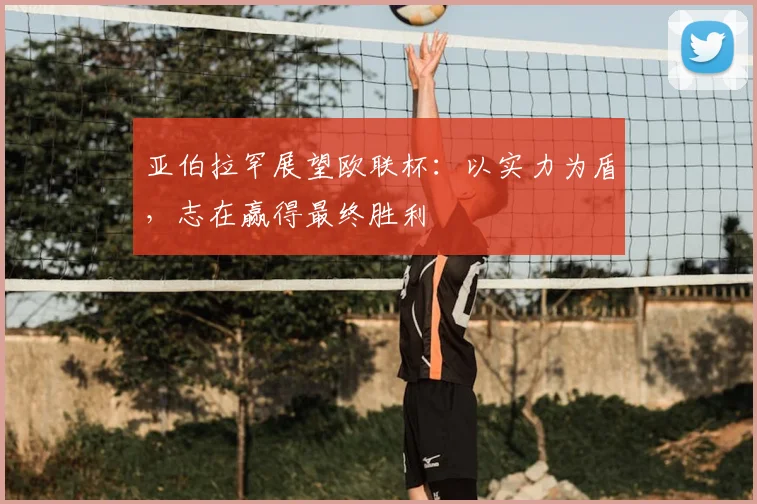 亚伯拉罕展望欧联杯：以实力为盾，志在赢得最终胜利