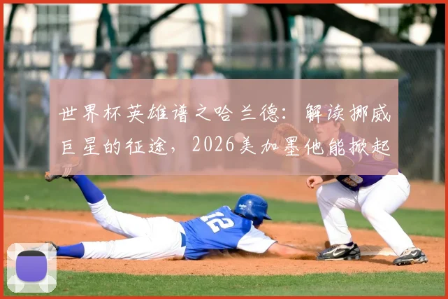 世界杯英雄谱之哈兰德:解读挪威巨星的征途,2026美加墨他能掀起怎样的北欧旋风