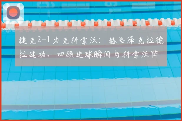 捷克2-1力克科索沃:赫洛泽克拉德拉建功,回顾进球瞬间与科索沃阵容解析