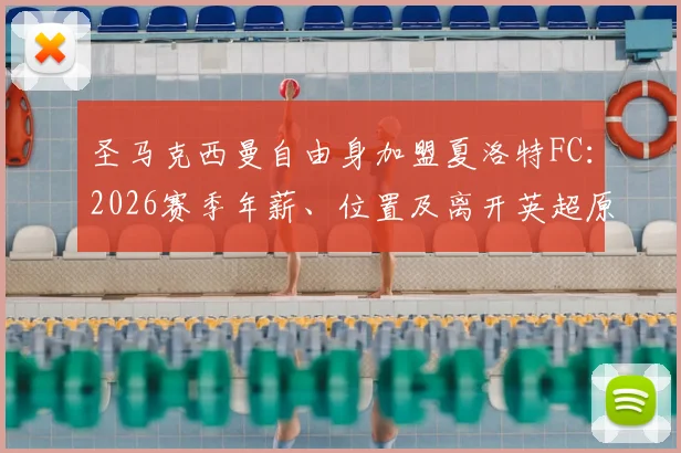 圣马克西曼自由身加盟夏洛特FC：2026赛季年薪、位置及离开英超原因深度解析，附夏洛特FC最新阵容前瞻