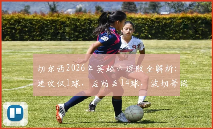 切尔西2026年英超六连败全解析：进攻仅1球，后防丢14球，波切蒂诺如何扭转困局？