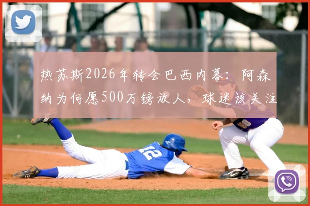 热苏斯2026年转会巴西内幕：阿森纳为何愿500万镑放人，球迷该关注哪些替代者？