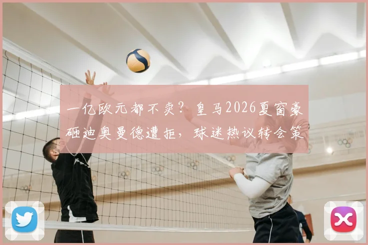 一亿欧元都不卖？皇马2026夏窗豪砸迪奥曼德遭拒，球迷热议转会策略与后卫身价飙升