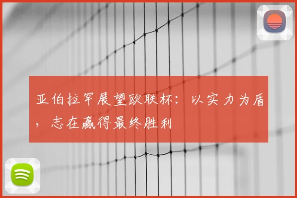 亚伯拉罕展望欧联杯:以实力为盾,志在赢得最终胜利