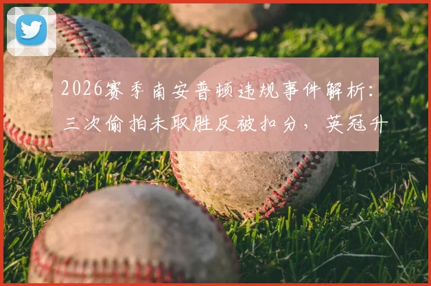 2026赛季南安普顿违规事件解析：三次偷拍未取胜反被扣分，英冠升级决赛出局代价惨重