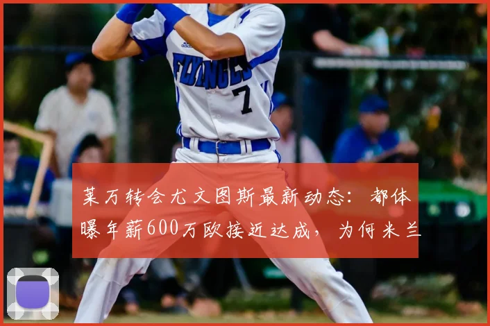 莱万转会尤文图斯最新动态：都体曝年薪600万欧接近达成，为何米兰竞争不过？2026夏窗焦点解析