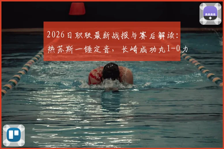 2026日职联最新战报与赛后解读:热苏斯一锤定音,长崎成功丸1-0力克水户蜀葵,附全场进球集锦及积分榜变动分析