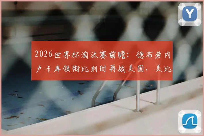 2026世界杯淘汰赛前瞻：德布劳内卢卡库领衔比利时再战美国，美比大战历史与阵容深度解析
